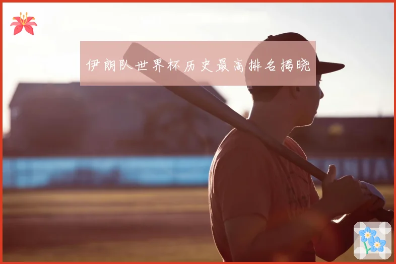 伊朗队世界杯历史最高排名揭晓