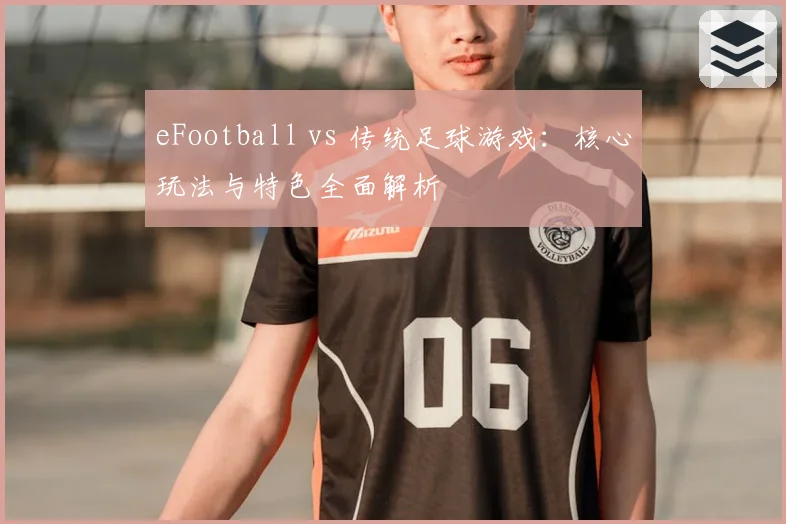 eFootball vs 传统足球游戏：核心玩法与特色全面解析