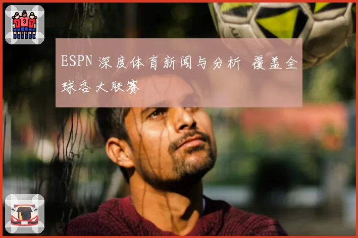 ESPN 深度体育新闻与分析 覆盖全球各大联赛