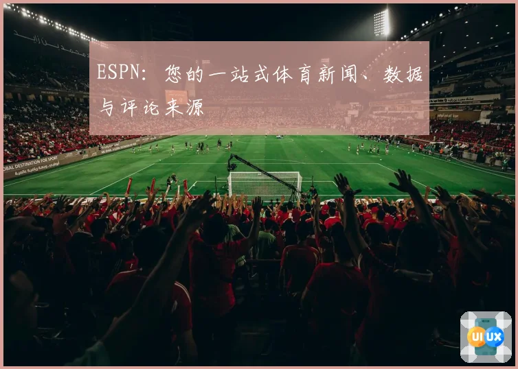 ESPN：您的一站式体育新闻、数据与评论来源