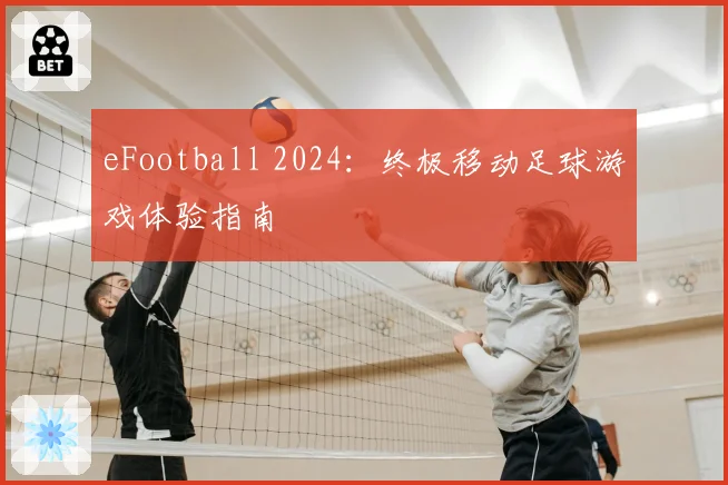 eFootball 2024:终极移动足球游戏体验指南
