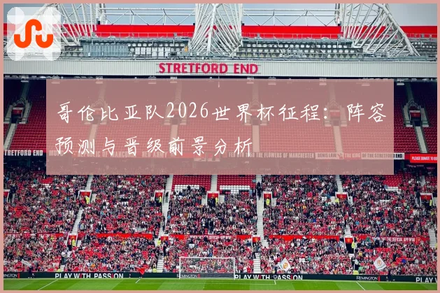 哥伦比亚队2026世界杯征程:阵容预测与晋级前景分析