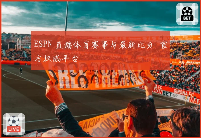 ESPN 直播体育赛事与最新比分 官方权威平台